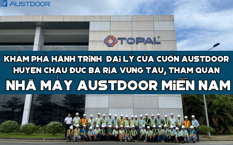 Khám phá hành trình Đại Lý Cửa Cuốn Austdoor Huyện Châu Đức Bà Rịa Vũng Tàu tham quan Nhà Máy Austdoor Miền Nam